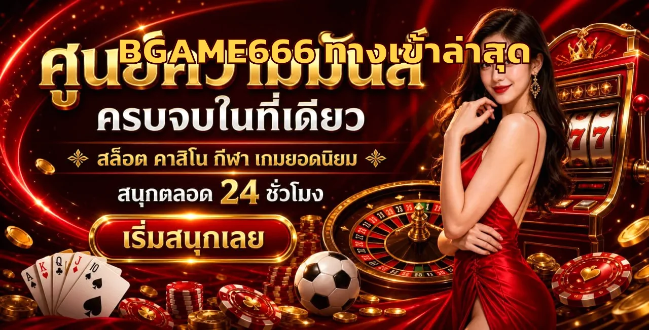 BGAME666 ทางเข้าล่าสุด สมัคร BPLAY666 รับโบนัสทันที